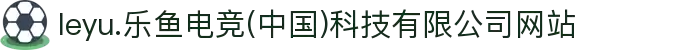 leyu.乐鱼电竞(中国)科技有限公司网站