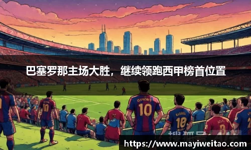 巴塞罗那主场大胜，继续领跑西甲榜首位置