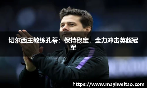 切尔西主教练孔蒂：保持稳定，全力冲击英超冠军