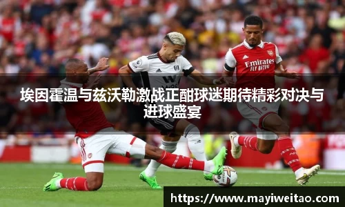 埃因霍温与兹沃勒激战正酣球迷期待精彩对决与进球盛宴