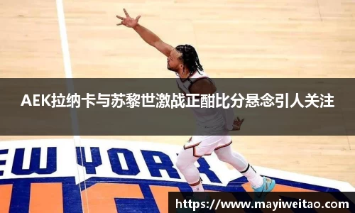 AEK拉纳卡与苏黎世激战正酣比分悬念引人关注