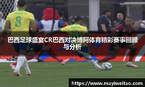 巴西足球盛宴CR巴西对决博阿体育精彩赛事回顾与分析