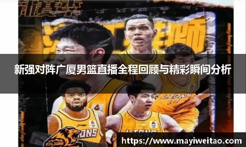 新强对阵广厦男篮直播全程回顾与精彩瞬间分析